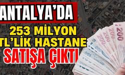 Antalya’da 253 milyon TL’lik hastane satışa çıktı