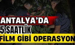 Antalya’da 5 saatlik film gibi operasyon