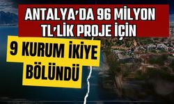 Antalya’da 96 milyon TL’lik proje için 9 kurum ikiye bölündü