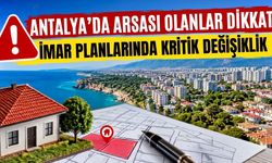 Antalya’da arsası olanlar dikkat! İmar planlarında kritik değişiklik