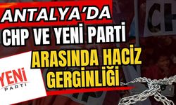 Antalya’da CHP ve Yeni Parti arasında haciz gerginliği