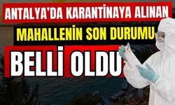 Antalya’da karantinaya alınan mahallenin son durumu belli oldu