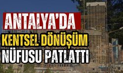 Antalya’da kentsel dönüşüm nüfusu patlattı