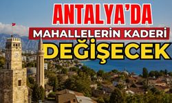 Antalya’da mahallelerin kaderi değişecek