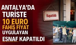 Antalya’da turiste 10 Euro fahiş fiyat uygulayan esnaf kapatıldı