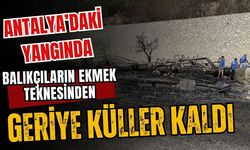 Antalya’daki yangında balıkçıların ekmek teknesinden geriye küller kaldı