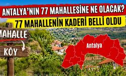 Köy olmayı bekleyen Antalya’nın 77 mahallesinin kaderi belli oldu
