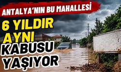 Antalya’nın bu mahallesi 6 yıldır aynı kabusu yaşıyor