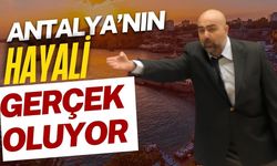 Antalya’nın hayali gerçek oluyor