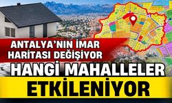 Antalya’nın imar haritası değişiyor! Hangi mahalleler etkileniyor?