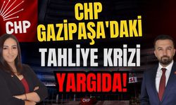 CHP Gazipaşa'daki tahliye krizi yargıda!