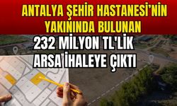 Antalya Şehir Hastanesi’nin dibinde bulunan 232 milyon TL'lik arsa ihaleye çıktı