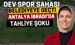Dev spor sahası belediyeye geçti! Antalya İbradı'da tahliye şoku