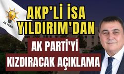 AKP’li İsa Yıldırım'dan AK Parti'yi kızdıracak açıklama