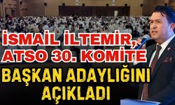 İsmail İltemir, ATSO 30. Komite başkan adaylığını açıkladı