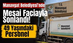 Manavgat Belediyesi’nde mesai faciayla sonlandı: 49 yaşındaki personel yaşamını yitirdi