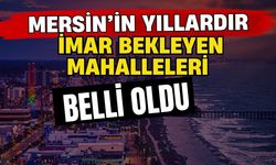 Mersin’in yıllardır imar bekleyen mahalleleri belli oldu