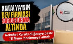Rekabet Kurumu’ndan 18 şirkete soruşturma! Antalya’nın dev firması da soruşturuluyor