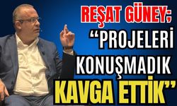 Reşat Güney; “Projeleri konuşmadık kavga ettik”