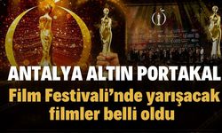 Antalya Altın Portakal Film Festivali’nde yarışacak filmler belli oldu