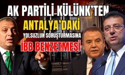 AK Partili Külünk’ten Antalya’daki yolsuzluk soruşturmasına İBB benzetmesi