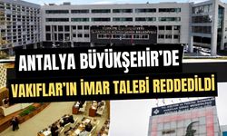 Antalya Büyükşehir’de Vakıfların imar talebi reddedildi