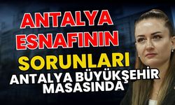 Antalya esnafının sorunları Antalya Büyükşehir masasında