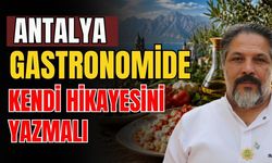 Antalya gastronomide kendi hikayesini yazmalı