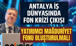 Antalya iş dünyasında fon krizi çıkışı… Yatırımcı mağduriyet fonu oluşturulmalı