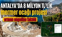 Antalya’da 8 milyon TL’lik mermer ocağı projesi orman engeline takıldı