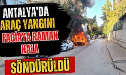 Antalya’da araç yangını faciaya ramak kala söndürüldü!