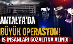 Antalya’da büyük operasyon! İş insanları gözaltına alındı