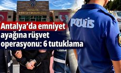 Antalya’da emniyet ayağına rüşvet operasyonu: 6 tutuklama
