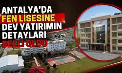 Antalya’da fen lisesine dev yatırımın detayları belli oldu