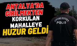 Antalya’da girilmekten korkulan mahalleye huzur geldi