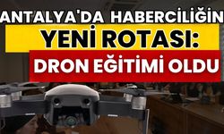 Antalya'da haberciliğin yeni rotası: Dron eğitimi oldu