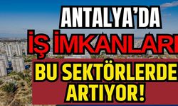 Antalya’da iş imkanları bu sektörlerde artıyor!