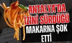 Antalya’da izini sürdüğü makarna şok etti