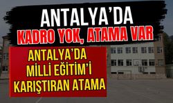 Antalya’da Milli Eğitim’i karıştıran atama! Kadro yok, atama var