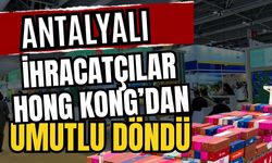 Antalyalı ihracatçılar Hong Kong’dan umutlu döndü