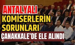 Antalyalı komiserlerin sorunları Çanakkale’de ele alındı