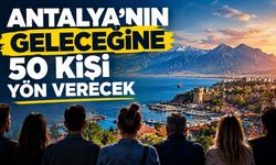 Antalya’nın geleceğine 50 kişi yön verecek