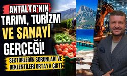 Antalya’nın tarım, turizm ve sanayi gerçeği! Sektörlerin sorunları ve beklentileri ortaya çıktı
