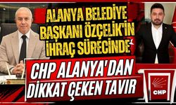 Alanya Belediye Başkanı Özçelik'in ihraç sürecinde CHP Alanya’dan dikkat çeken tavır