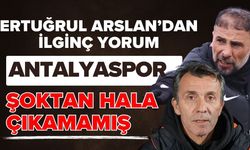 Ertuğrul Arslan’dan ilginç yorum! Antalyaspor şoktan hala çıkamamış