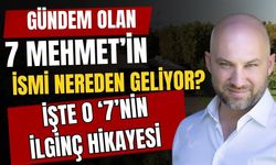 Gündem olan 7 Mehmet’in ismi nereden geliyor? işte o ‘7’nin ilginç hikayesi