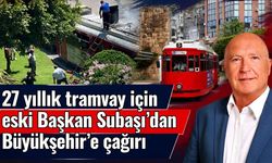 27 yıllık tramvay için eski Başkan Subaşı’dan Büyükşehir’e çağrı