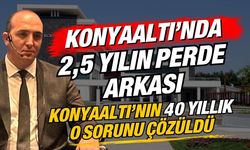 Konyaaltı’nda 2,5 yılın perde arkası! Konyaaltı’nın 40 yıllık o sorunu çözüldü