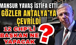 Mansur Yavaş istifa etti, gözler Antalya’ya çevrildi! 12 CHP’li başkan ne yapacak?