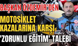 Başkan Özdemir'den motosiklet kazalarına karşı 'Zorunlu eğitim' talebi